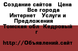 Создание сайтов › Цена ­ 1 - Все города Интернет » Услуги и Предложения   . Томская обл.,Кедровый г.